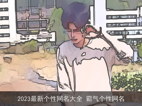 2023最新个性网名大全 霸气个性网名