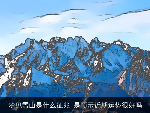 梦见雪山是什么征兆 是预示近期运势很好吗