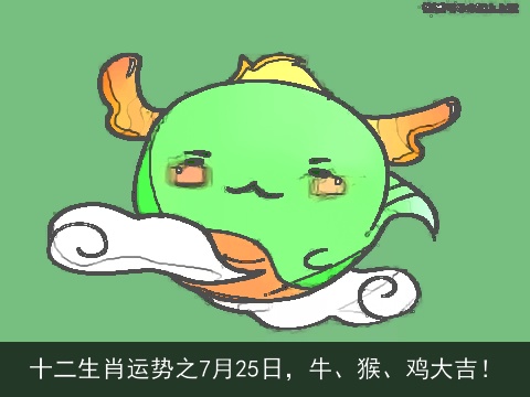 十二生肖运势之7月25日，牛、猴、鸡大吉！