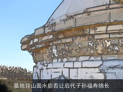 墓地背山面水能否让后代子孙福寿绵长