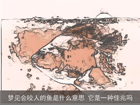 梦见会咬人的鱼是什么意思 它是一种佳兆吗