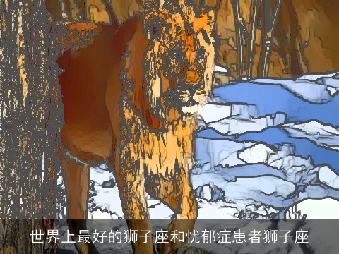 世界上最好的狮子座和忧郁症患者狮子座