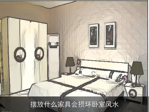 摆放什么家具会损坏卧室风水