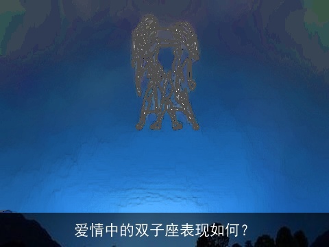 爱情中的双子座表现如何？