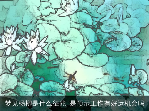 梦见杨柳是什么征兆 是预示工作有好运机会吗