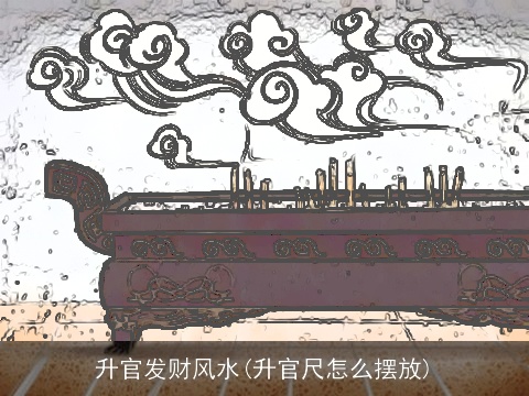 升官发财风水(升官尺怎么摆放)