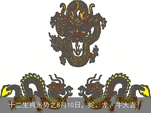 十二生肖运势之8月10日，蛇、龙、牛大吉！