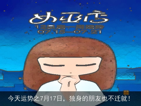 今天运势之7月17日，独身的朋友也不迁就！
