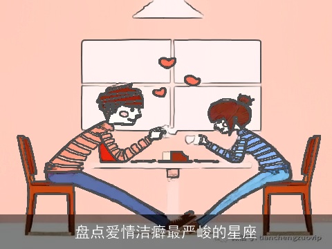 盘点爱情洁癖最严峻的星座