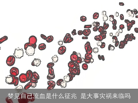 梦见自己流血是什么征兆 是大事灾祸来临吗