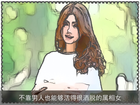不靠男人也能够活得很洒脱的属相女