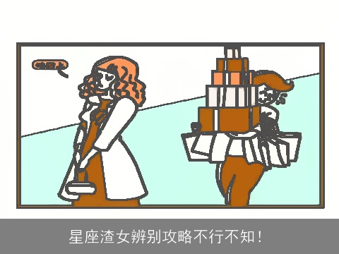 星座渣女辨别攻略不行不知！