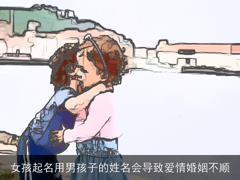 女孩起名用男孩子的姓名会导致爱情婚姻不顺