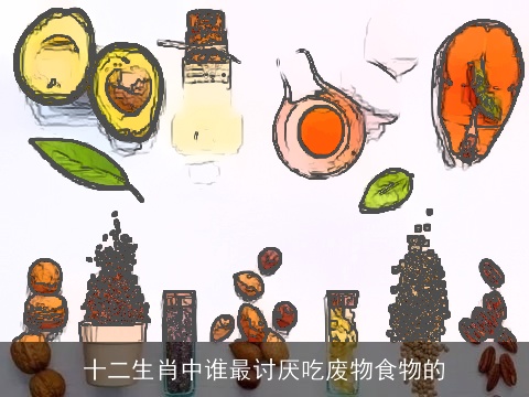 十二生肖中谁最讨厌吃废物食物的