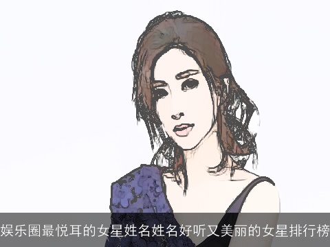 娱乐圈最悦耳的女星姓名姓名好听又美丽的女星排行榜