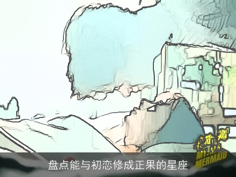 盘点能与初恋修成正果的星座