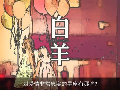 对爱情非常忠实的星座有哪些?