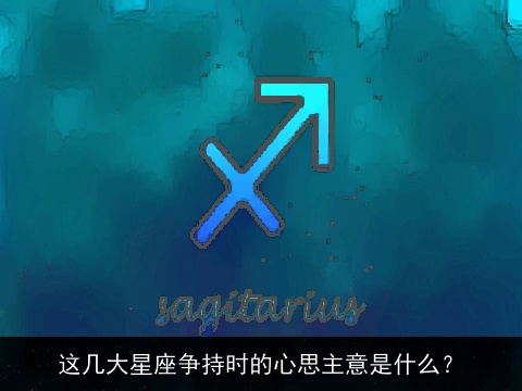 这几大星座争持时的心思主意是什么？