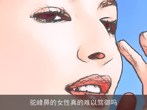驼峰鼻的女性真的难以驾御吗