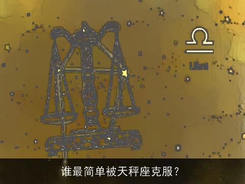 谁最简单被天秤座克服？