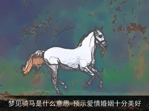 梦见骑马是什么意思 预示爱情婚姻十分美好