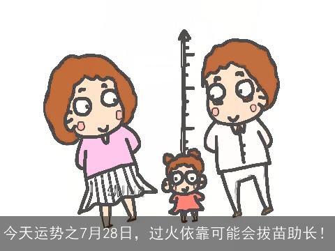 今天运势之7月28日，过火依靠可能会拔苗助长！