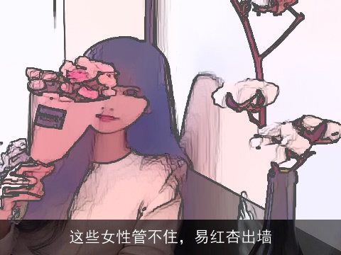 这些女性管不住，易红杏出墙
