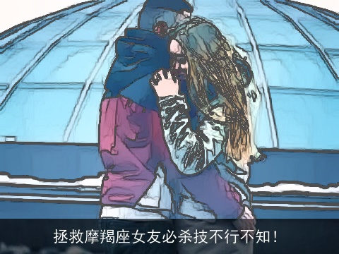 拯救摩羯座女友必杀技不行不知！