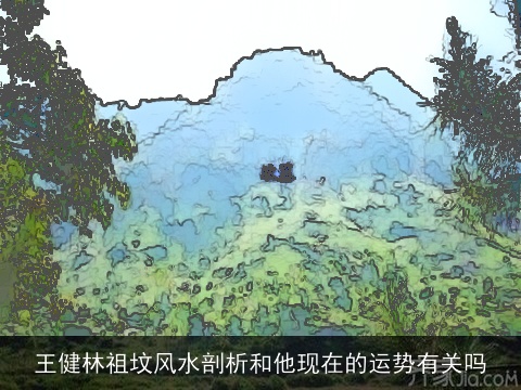 王健林祖坟风水剖析和他现在的运势有关吗