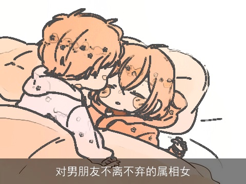 对男朋友不离不弃的属相女