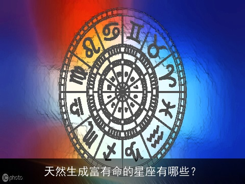 天然生成富有命的星座有哪些？