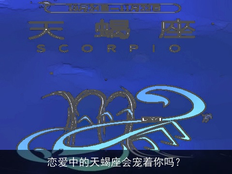恋爱中的天蝎座会宠着你吗？