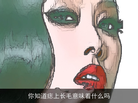 你知道痣上长毛意味着什么吗