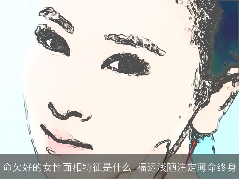 命欠好的女性面相特征是什么 福运浅陋注定薄命终身