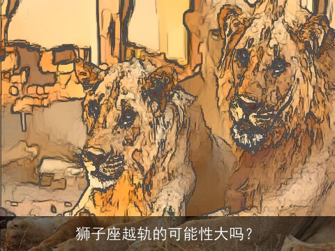 狮子座越轨的可能性大吗？