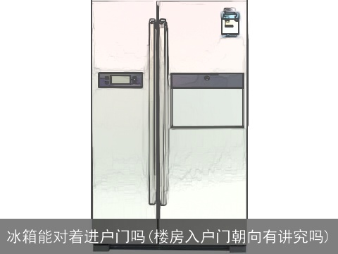 冰箱能对着进户门吗(楼房入户门朝向有讲究吗)