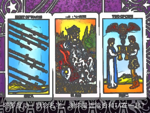 塔罗互动｜默念名字，测你最近能否和TA在一起？