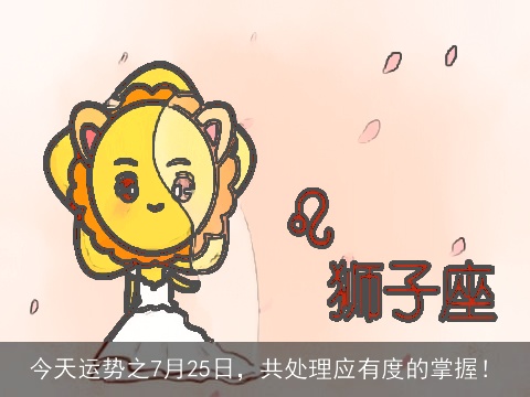 今天运势之7月25日，共处理应有度的掌握！