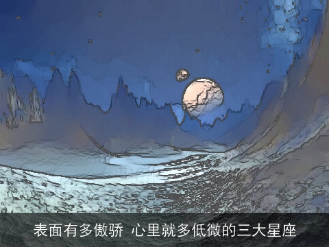 表面有多傲骄 心里就多低微的三大星座