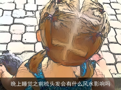 晚上睡觉之前梳头发会有什么风水影响吗