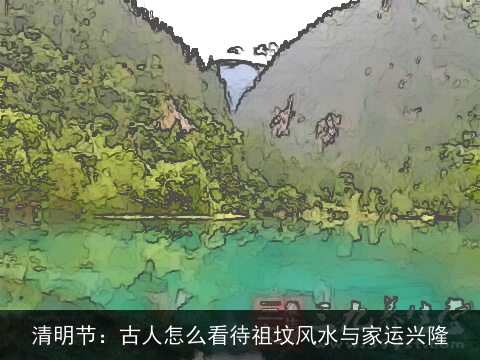 清明节：古人怎么看待祖坟风水与家运兴隆