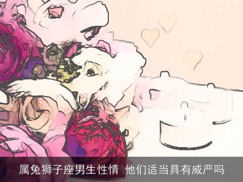 属兔狮子座男生性情 他们适当具有威严吗