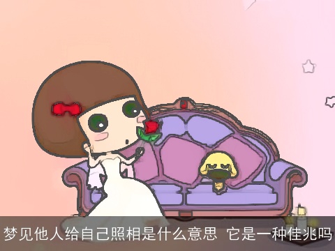 梦见他人给自己照相是什么意思 它是一种佳兆吗