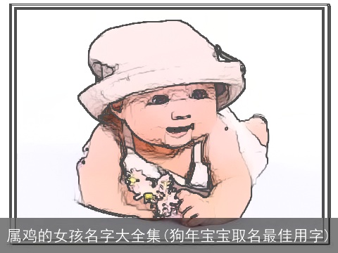 属鸡的女孩名字大全集(狗年宝宝取名最佳用字)