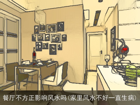 餐厅不方正影响风水吗(家里风水不好一直生病)