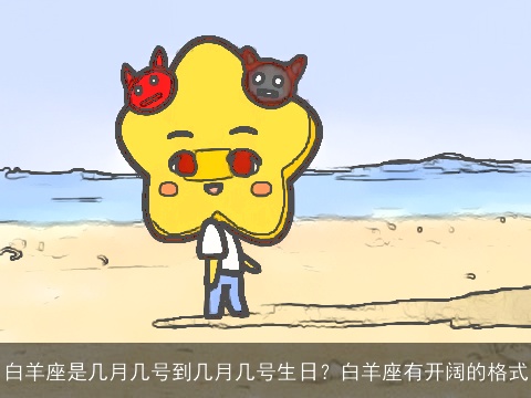 白羊座是几月几号到几月几号生日？白羊座有开阔的格式