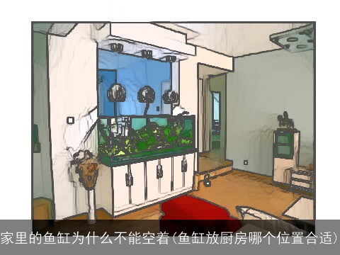 家里的鱼缸为什么不能空着(鱼缸放厨房哪个位置合适)