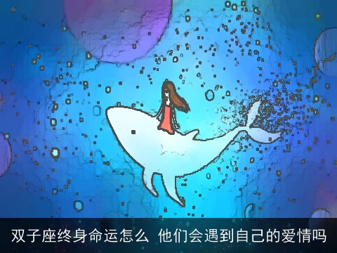 双子座终身命运怎么 他们会遇到自己的爱情吗