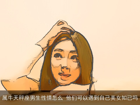 属牛天秤座男生性情怎么 他们可以遇到自己美女知已吗
