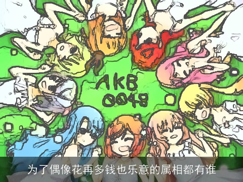 为了偶像花再多钱也乐意的属相都有谁